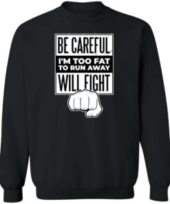 Be careful i'm too fat to run away will fight shirt Shirt Sweatshirt Long Sleeve Hoodie Tank Mug 2 Be careful im too fat to run away will fight shirt Shirt Sweatshirt Long Sleeve Hoodie Tank Mug 3