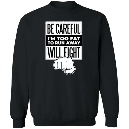 Be careful i’m too fat to run away will fight shirt Shirt Sweatshirt Long Sleeve Hoodie Tank Mug