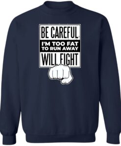 Be careful i'm too fat to run away will fight shirt Shirt Sweatshirt Long Sleeve Hoodie Tank Mug 3 Be careful im too fat to run away will fight shirt Shirt Sweatshirt Long Sleeve Hoodie Tank Mug 4