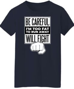 Be careful i'm too fat to run away will fight shirt Shirt Sweatshirt Long Sleeve Hoodie Tank Mug 6 Be careful im too fat to run away will fight shirt Shirt Sweatshirt Long Sleeve Hoodie Tank Mug 7