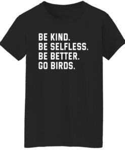 Be kind be selfless be better go birds shirt Shirt Sweatshirt Long Sleeve Hoodie Tank Mug 5 Be kind be selfless be better go birds shirt Shirt Sweatshirt Long Sleeve Hoodie Tank Mug 6