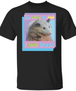 Be nice to me I am trash shirt Shirt Sweatshirt Long Sleeve Hoodie Tank Mug