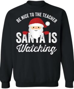 Be nice to the teacher santa is watching shirt Shirt Sweatshirt Long Sleeve Hoodie Tank Mug Be nice to the teacher santa is watching shirt Shirt Sweatshirt Long Sleeve Hoodie Tank Mug