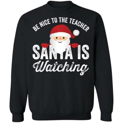 Be nice to the teacher santa is watching shirt Shirt Sweatshirt Long Sleeve Hoodie Tank Mug