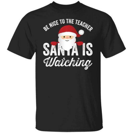 Be nice to the teacher santa is watching shirt Shirt Sweatshirt Long Sleeve Hoodie Tank Mug