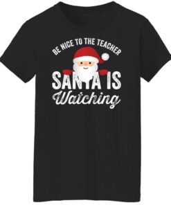 Be nice to the teacher santa is watching shirt Shirt Sweatshirt Long Sleeve Hoodie Tank Mug 5 Be nice to the teacher santa is watching shirt Shirt Sweatshirt Long Sleeve Hoodie Tank Mug 6