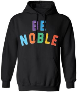Be noble sweatshirt Shirt Sweatshirt Long Sleeve Hoodie Tank Mug Be noble sweatshirt Shirt Sweatshirt Long Sleeve Hoodie Tank Mug