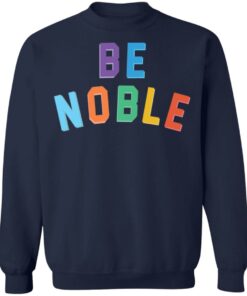 Be noble sweatshirt Shirt Sweatshirt Long Sleeve Hoodie Tank Mug 3 Be noble sweatshirt Shirt Sweatshirt Long Sleeve Hoodie Tank Mug 4