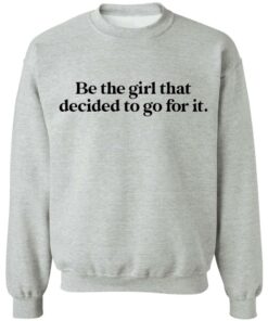Be the girl that decided to go for it shirt Shirt Sweatshirt Long Sleeve Hoodie Tank Mug Be the girl that decided to go for it shirt Shirt Sweatshirt Long Sleeve Hoodie Tank Mug