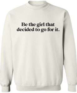Be the girl that decided to go for it shirt Shirt Sweatshirt Long Sleeve Hoodie Tank Mug