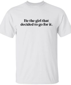 Be the girl that decided to go for it shirt Shirt Sweatshirt Long Sleeve Hoodie Tank Mug 2 Be the girl that decided to go for it shirt Shirt Sweatshirt Long Sleeve Hoodie Tank Mug 3