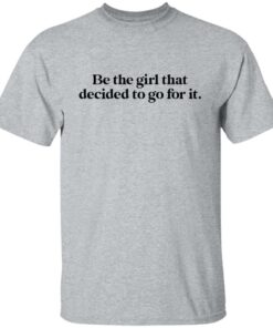 Be the girl that decided to go for it shirt Shirt Sweatshirt Long Sleeve Hoodie Tank Mug 3 Be the girl that decided to go for it shirt Shirt Sweatshirt Long Sleeve Hoodie Tank Mug 4
