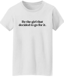 Be the girl that decided to go for it shirt Shirt Sweatshirt Long Sleeve Hoodie Tank Mug 4 Be the girl that decided to go for it shirt Shirt Sweatshirt Long Sleeve Hoodie Tank Mug 5