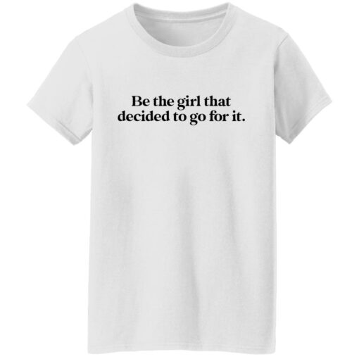 Be the girl that decided to go for it shirt Shirt Sweatshirt Long Sleeve Hoodie Tank Mug