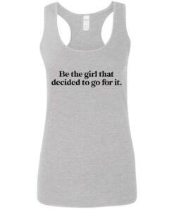 Be the girl that decided to go for it shirt Shirt Sweatshirt Long Sleeve Hoodie Tank Mug 7 Be the girl that decided to go for it shirt Shirt Sweatshirt Long Sleeve Hoodie Tank Mug 8