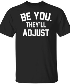 Be you they’ll adjust shirt Shirt Sweatshirt Long Sleeve Hoodie Tank Mug