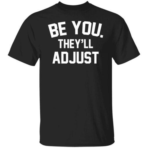 Be you they’ll adjust shirt Shirt Sweatshirt Long Sleeve Hoodie Tank Mug