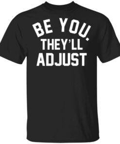 Be you they’ll adjust shirt Shirt Sweatshirt Long Sleeve Hoodie Tank Mug Be you they’ll adjust shirt Shirt Sweatshirt Long Sleeve Hoodie Tank Mug