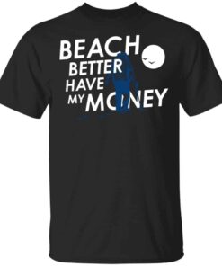 Beach Better Have My Money Shirt, Hoodie, Tank Shirt Sweatshirt Long Sleeve Hoodie Tank Mug