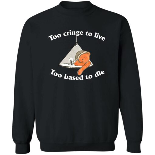 Bear Too Cringe To Live Too Based To Die Shirt Shirt Sweatshirt Long Sleeve Hoodie Tank Mug