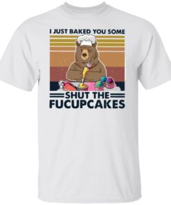 Bear i just baked you some shut the fucupcakes shirt Shirt Sweatshirt Long Sleeve Hoodie Tank Mug Bear i just baked you some shut the fucupcakes shirt Shirt Sweatshirt Long Sleeve Hoodie Tank Mug