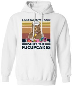Bear i just baked you some shut the fucupcakes shirt Shirt Sweatshirt Long Sleeve Hoodie Tank Mug