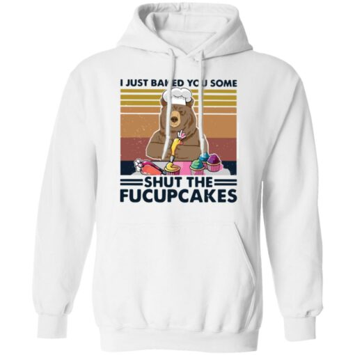 Bear i just baked you some shut the fucupcakes shirt Shirt Sweatshirt Long Sleeve Hoodie Tank Mug