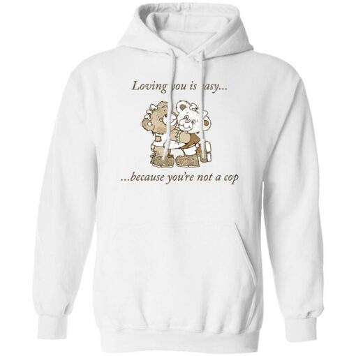 Bear loving you is easy because you’re not a cop shirt Shirt Sweatshirt Long Sleeve Hoodie Tank Mug