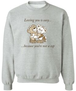 Bear loving you is easy because youre not a cop shirt Shirt Sweatshirt Long Sleeve Hoodie Tank Mug 3