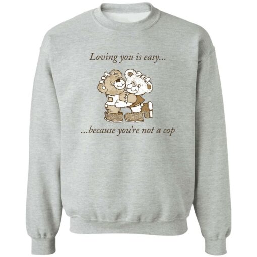 Bear loving you is easy because you’re not a cop shirt Shirt Sweatshirt Long Sleeve Hoodie Tank Mug