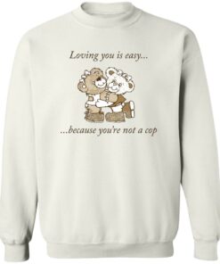 Bear loving you is easy because youre not a cop shirt Shirt Sweatshirt Long Sleeve Hoodie Tank Mug 4