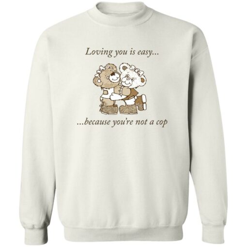 Bear loving you is easy because you’re not a cop shirt Shirt Sweatshirt Long Sleeve Hoodie Tank Mug