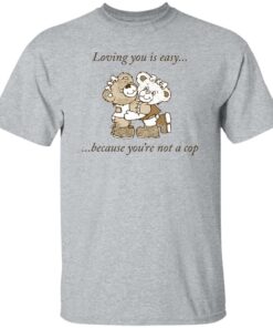 Bear loving you is easy because youre not a cop shirt Shirt Sweatshirt Long Sleeve Hoodie Tank Mug 5