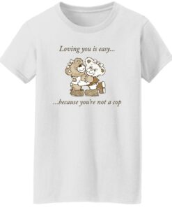 Bear loving you is easy because youre not a cop shirt Shirt Sweatshirt Long Sleeve Hoodie Tank Mug 6