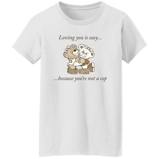 Bear loving you is easy because you’re not a cop shirt Shirt Sweatshirt Long Sleeve Hoodie Tank Mug