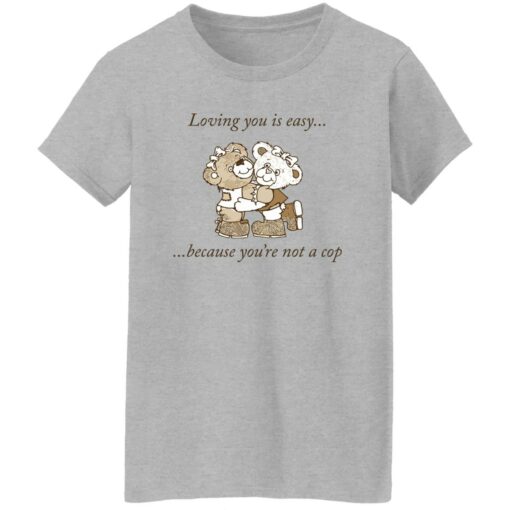 Bear loving you is easy because you’re not a cop shirt Shirt Sweatshirt Long Sleeve Hoodie Tank Mug