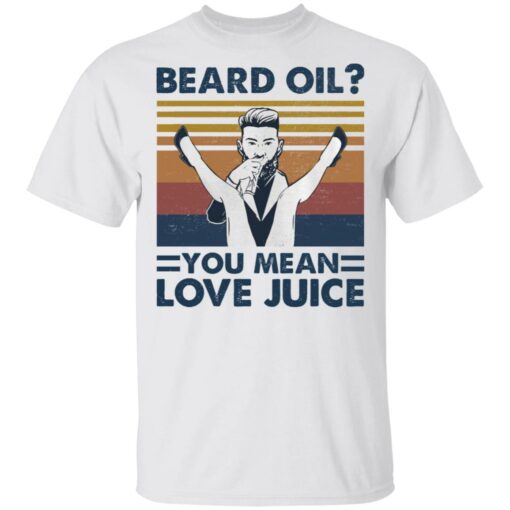 Beard oil you mean love Juice shirt Shirt Sweatshirt Long Sleeve Hoodie Tank Mug