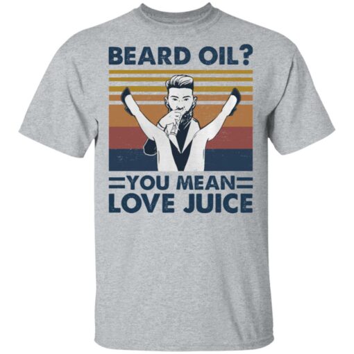 Beard oil you mean love Juice shirt Shirt Sweatshirt Long Sleeve Hoodie Tank Mug