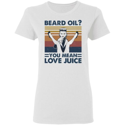 Beard oil you mean love Juice shirt Shirt Sweatshirt Long Sleeve Hoodie Tank Mug