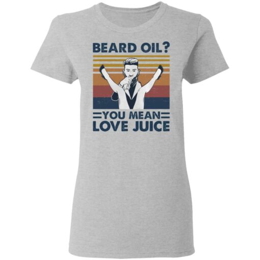 Beard oil you mean love Juice shirt Shirt Sweatshirt Long Sleeve Hoodie Tank Mug