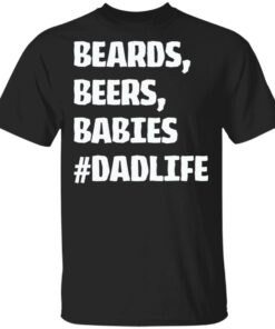 Beards beers babies Dad life shirt Shirt Sweatshirt Long Sleeve Hoodie Tank Mug