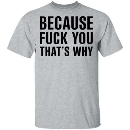 Because Fuck You That’s Why T-Shirts, Hoodies Shirt Sweatshirt Long Sleeve Hoodie Tank Mug