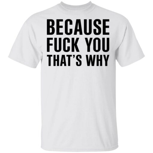 Because Fuck You That’s Why T-Shirts, Hoodies Shirt Sweatshirt Long Sleeve Hoodie Tank Mug