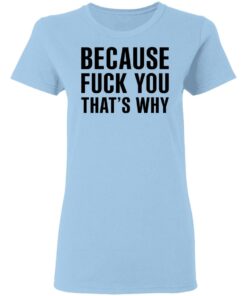 Because Fuck You Thats Why T Shirts Hoodies Shirt Sweatshirt Long Sleeve Hoodie Tank Mug 4