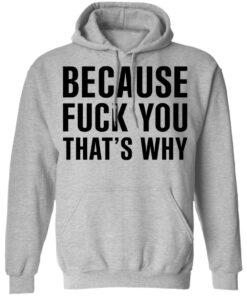 Because Fuck You Thats Why T Shirts Hoodies Shirt Sweatshirt Long Sleeve Hoodie Tank Mug 7