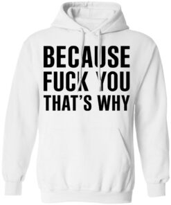 Because Fuck You Thats Why T Shirts Hoodies Shirt Sweatshirt Long Sleeve Hoodie Tank Mug 8