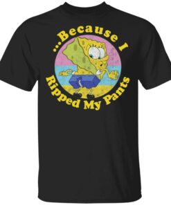 Because I ripped my pants shirt Shirt Sweatshirt Long Sleeve Hoodie Tank Mug