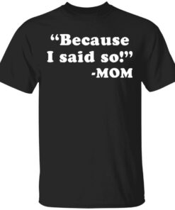 Because I said so mom shirt Shirt Sweatshirt Long Sleeve Hoodie Tank Mug