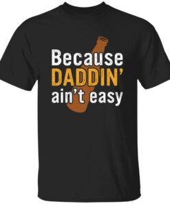 Because daddin’ ain’t easy shirt Shirt Sweatshirt Long Sleeve Hoodie Tank Mug
