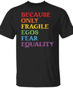 Because only fragile egos fear equality shirt Shirt Sweatshirt Long Sleeve Hoodie Tank Mug Because only fragile egos fear equality shirt Shirt Sweatshirt Long Sleeve Hoodie Tank Mug